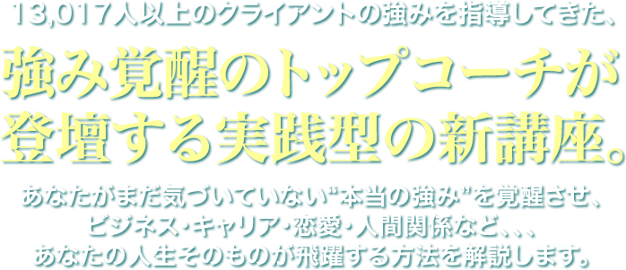 13,017人以上のクライアントの強みを指導してきた、強み覚醒のトップコーチが登壇する実践型の新講座。