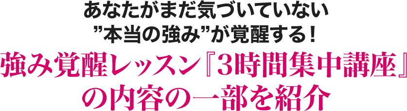 あなたがまだ気づいていない”本当の強み”が覚醒する！強み覚醒レッスン『３時間集中講座』の内容の一部を紹介