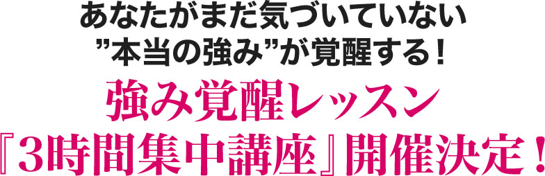 あなたがまだ気づいていない本当の強みが覚醒する！強み覚醒レッスン『３時間集中講座』開催決定！