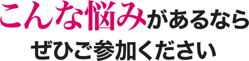 こんな悩みがあるならぜひご参加ください