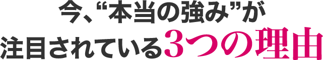 今、”本当の強み”が注目されている３つの理由