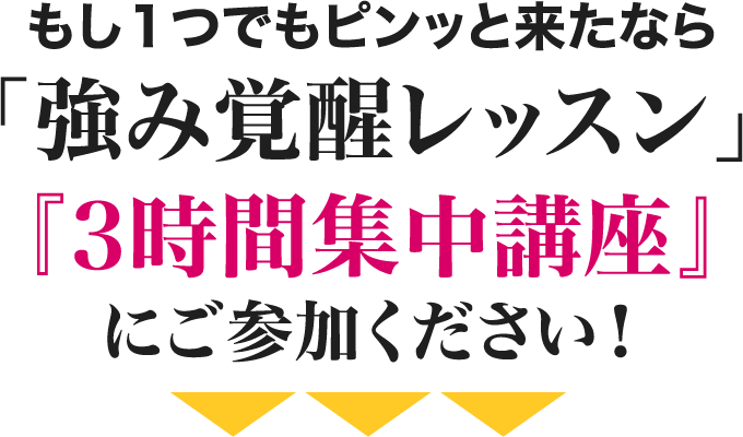 もし１つでもピンッと来たなら「強み覚醒レッスン」『３時間集中講座』にご参加ください！