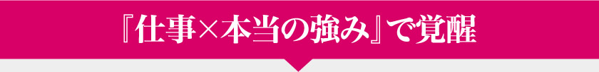 『仕事×本当の強み』で覚醒