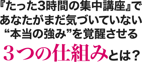 『たった３時間の集中講座』であなたがまだ気づいていない”本当の強み”を覚醒させる３つの仕組みとは？