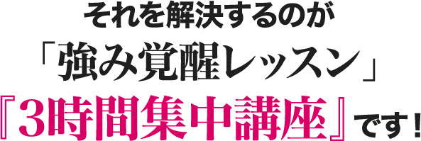 それを解決するのが「強み覚醒レッスン」『３時間集中講座』です！