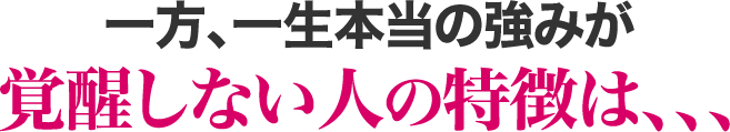 一方、一生本当の強みが覚醒しない人の特徴は、、、