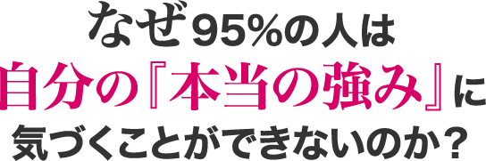 なぜ９５％の人は自分の『本当の強み』に気づくことができないのか？