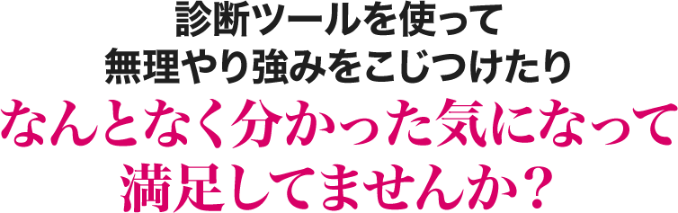 診断ツールを使って無理やり強みをこじつけたりなんとなく分かった気になって満足してませんか？