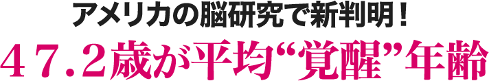 アメリカの脳研究で新判明！４７.２歳が平均覚醒年齢